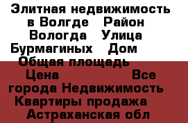 Элитная недвижимость в Волгде › Район ­ Вологда › Улица ­ Бурмагиных › Дом ­ 39 › Общая площадь ­ 84 › Цена ­ 6 500 000 - Все города Недвижимость » Квартиры продажа   . Астраханская обл.,Астрахань г.